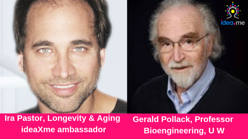 Ira Pastor ideaXme Longevity and Aging ambassador and Gerald Pollack Professor Bioengineering University of Washington, Seattle